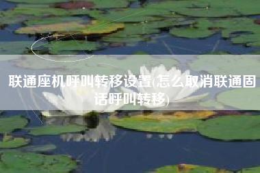 联通座机呼叫转移设置(怎么取消联通固话呼叫转移)
