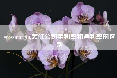 grossmargin,装修公司毛利率和净利率的区别