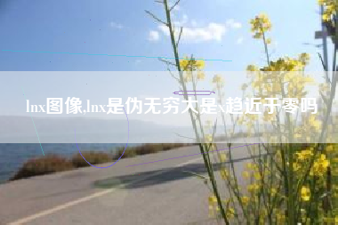 lnx图像,lnx是伪无穷大是x趋近于零吗