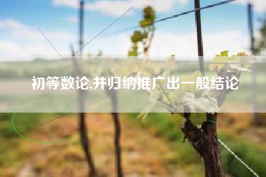 初等数论,并归纳推广出一般结论