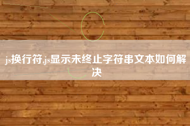 js换行符,js显示未终止字符串文本如何解决
