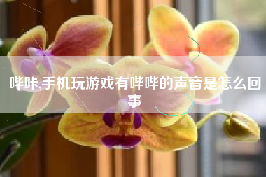 哔咔,手机玩游戏有哔哔的声音是怎么回事