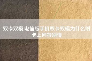 双卡双模,电信版手机双卡双模为什么附卡上网特别慢
