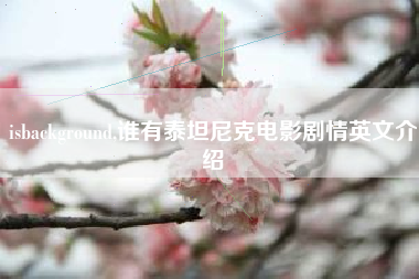 isbackground,谁有泰坦尼克电影剧情英文介绍