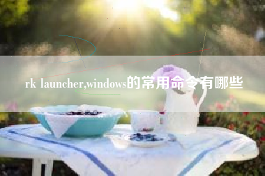 rk launcher,windows的常用命令有哪些