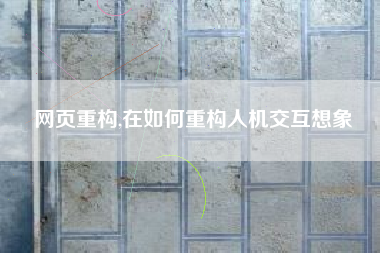 网页重构,在如何重构人机交互想象