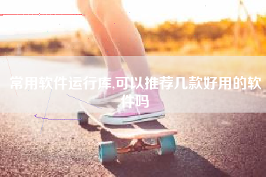 常用软件运行库,可以推荐几款好用的软件吗