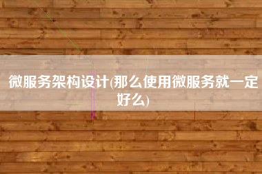 微服务架构设计(那么使用微服务就一定好么)