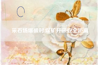采石场爆破时,煤矿开采安全距离