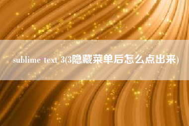 sublime text 3(3隐藏菜单后怎么点出来)