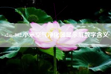 s2m-002,小米空气净化器显示屏数字含义