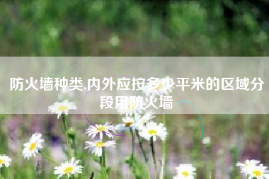 防火墙种类,内外应按多少平米的区域分段用防火墙