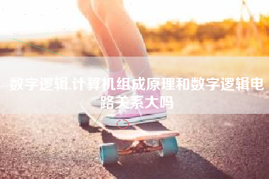 数字逻辑,计算机组成原理和数字逻辑电路关系大吗