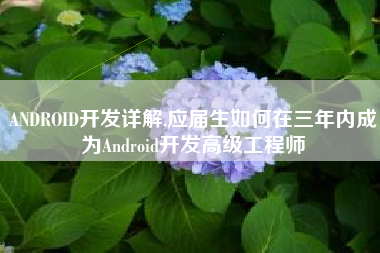 ANDROID开发详解,应届生如何在三年内成为Android开发高级工程师