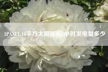 1PANEL,10平方太阳能板1小时发电量多少