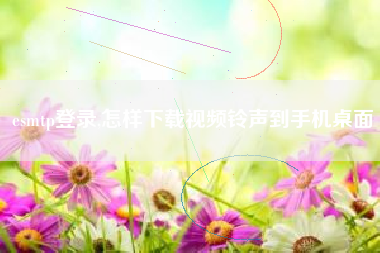 esmtp登录,怎样下载视频铃声到手机桌面