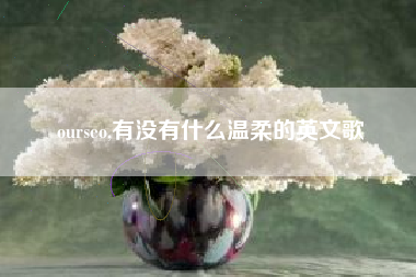 ourseo,有没有什么温柔的英文歌
