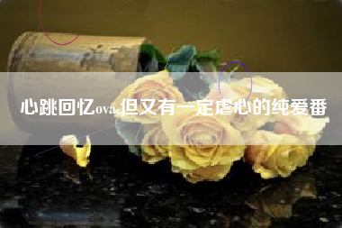 心跳回忆ova,但又有一定虐心的纯爱番