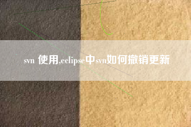svn 使用,eclipse中svn如何撤销更新