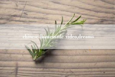 chinese homemade video,dreams