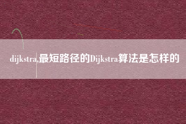dijkstra,最短路径的Dijkstra算法是怎样的