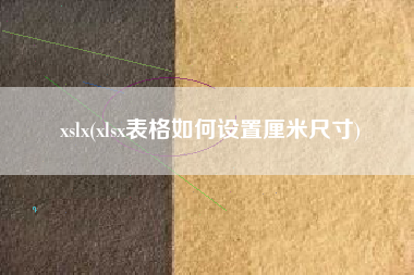 xslx(xlsx表格如何设置厘米尺寸)