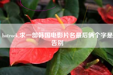 hotrock,求一部韩国电影片名最后俩个字是告别