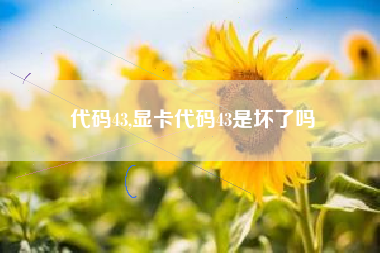 代码43,显卡代码43是坏了吗