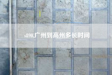 s890,广州到高州多长时间