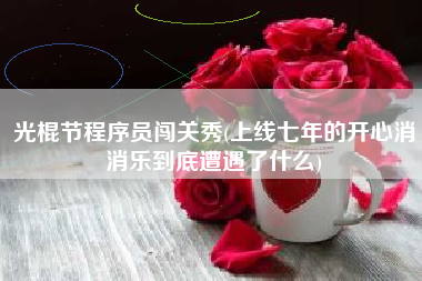 光棍节程序员闯关秀(上线七年的开心消消乐到底遭遇了什么)