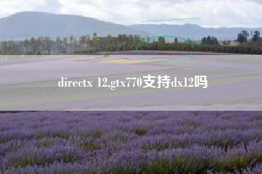 directx 12,gtx770支持dx12吗