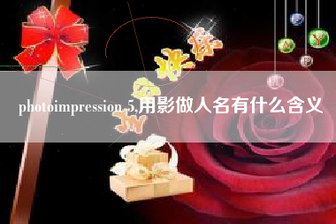 photoimpression 5,用影做人名有什么含义
