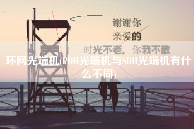 环网光端机(PDH光端机与SDH光端机有什么不同)