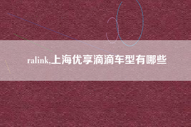ralink,上海优享滴滴车型有哪些