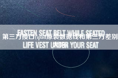 第三方接口(ipad原装数据线和第三方差别大吗)