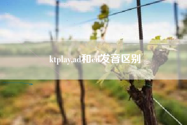 ktplay,ad和ed发音区别