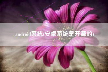 android系统(安卓系统是开源的)
