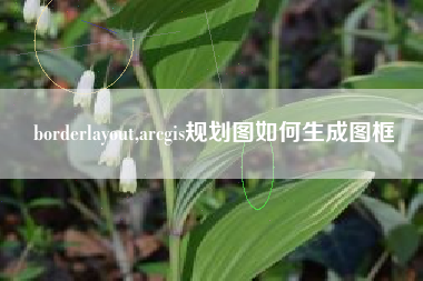 borderlayout,arcgis规划图如何生成图框