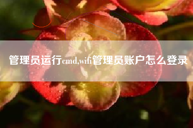 管理员运行cmd,wifi管理员账户怎么登录