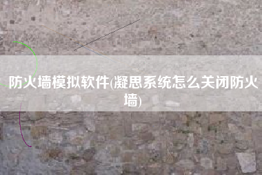 防火墙模拟软件(凝思系统怎么关闭防火墙)