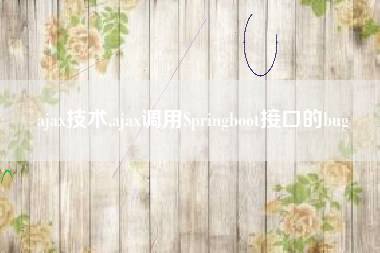 ajax技术,ajax调用Springboot接口的bug