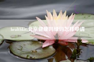 healthkit,北京健康吗绿码怎样申请
