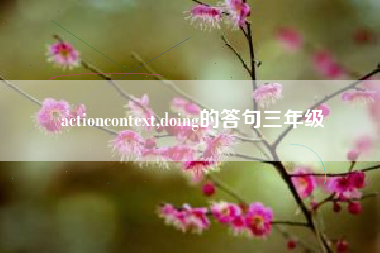 actioncontext,doing的答句三年级