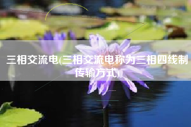 三相交流电(三相交流电称为三相四线制传输方式)