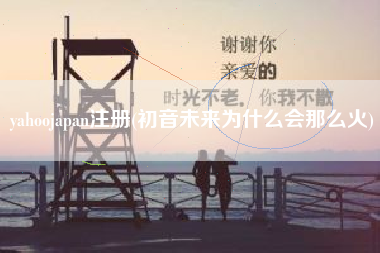 yahoojapan注册(初音未来为什么会那么火)
