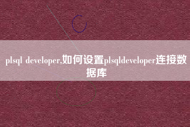 plsql developer,如何设置plsqldeveloper连接数据库