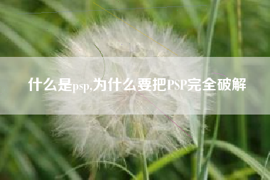 什么是psp,为什么要把PSP完全破解
