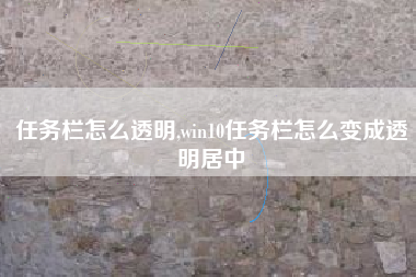 任务栏怎么透明,win10任务栏怎么变成透明居中