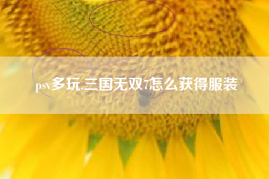 psv多玩,三国无双7怎么获得服装