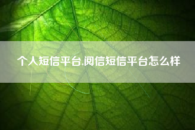 个人短信平台,阅信短信平台怎么样